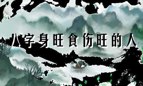 八字身旺食伤旺的人 八字身旺食伤旺食伤为用神为富命是什么意思