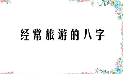 经常旅游的八字 旅行八字短句