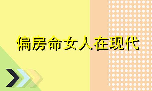 偏房命女人在现代 偏房命女人有嫁得好吗