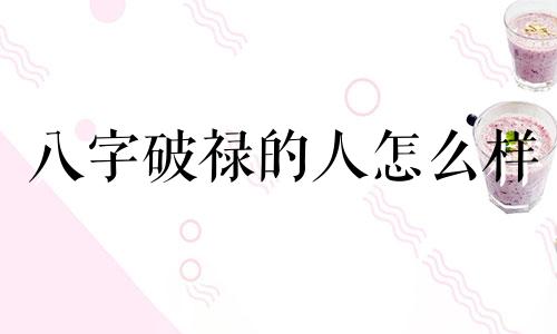 八字破禄的人怎么样 八字破禄是什么意思