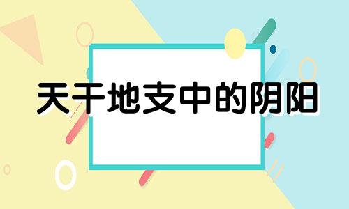 天干地支中的阴阳 地支阴干阳干