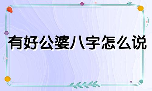 有好公婆八字怎么说 八字婆媳关系好