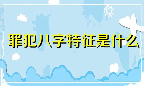 罪犯八字特征是什么 犯罪人的八字