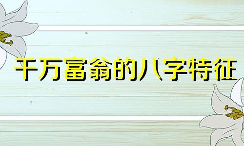 千万富翁的八字特征 千万富翁的八字案例视频