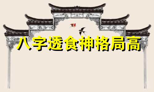 八字透食神格局高 八字详论食神透干