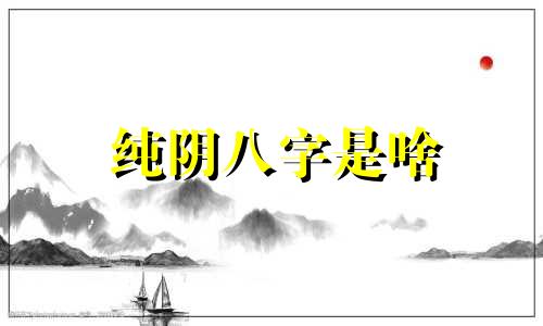 纯阴八字是啥 纯阴八字是八字硬还是弱