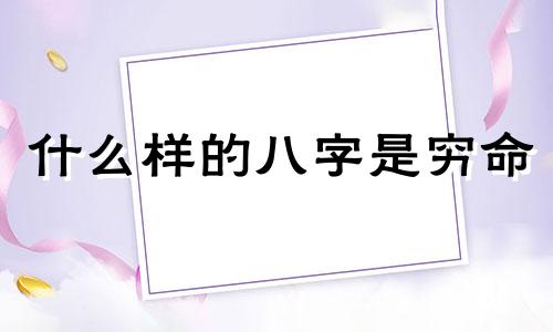 什么样的八字是穷命 什么八字的人穷困潦倒