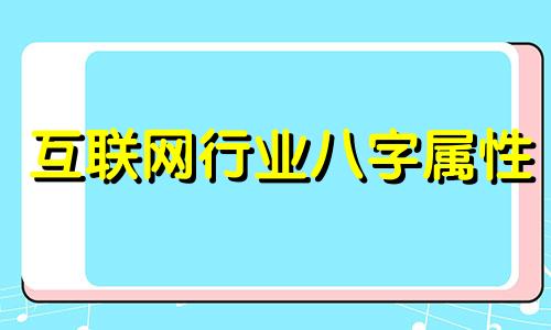 互联网行业八字属性 做互联网取什么名字比较好