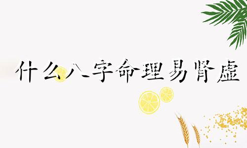 什么八字命理易肾虚 什么八字得肾病