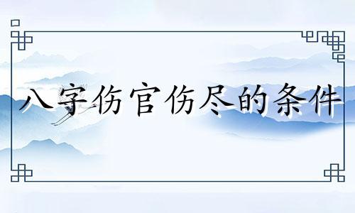 八字伤官伤尽的条件 伤官伤尽的条件杨清娟