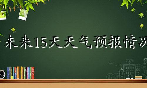 未来15天天气预报情况 未经他人苦,莫劝他人善,你若经我苦,未必有我善!