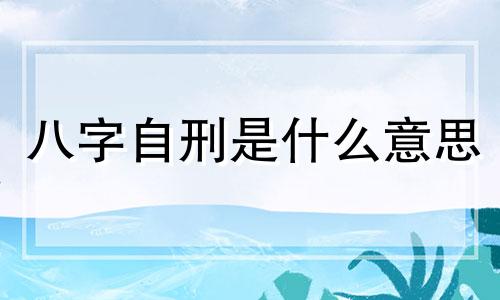 八字自刑是什么意思 八字自刑成立条件