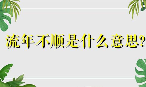 流年不顺是什么意思? 流年不顺一般持续几年