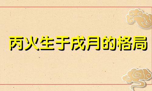 丙火生于戌月的格局 丙火生于戌月富贵八字