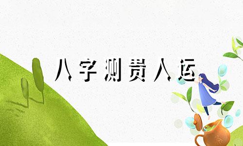 八字测贵人运 八字测贵人特征