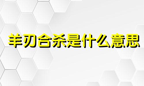 羊刃合杀是什么意思 羊刃合杀格局高不高