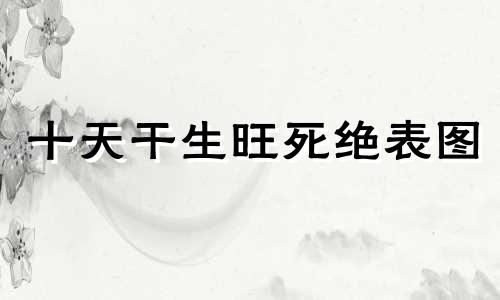 十天干生旺死绝表图 十天干生旺死绝表详解