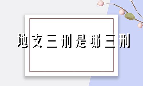 地支三刑是哪三刑 地支三刑的正确化解