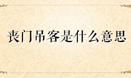 丧门吊客是什么意思 丧门吊客星是什么意思