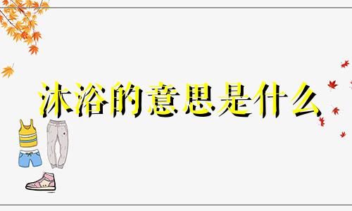 沐浴的意思是什么 沐浴在八字里面代表什么