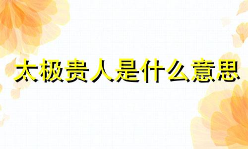 太极贵人是什么意思 命相