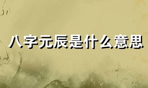 八字元辰是什么意思 八字元辰怎么化解