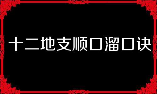 十二地支顺口溜口诀 十二地支顺口溜八卦