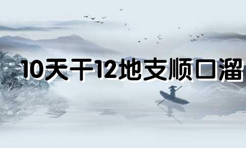 10天干12地支顺口溜 天干地支背诵口诀天干地支歌诀