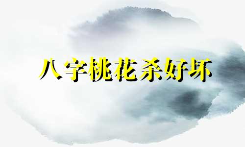 八字桃花杀好坏 八字桃花带杀