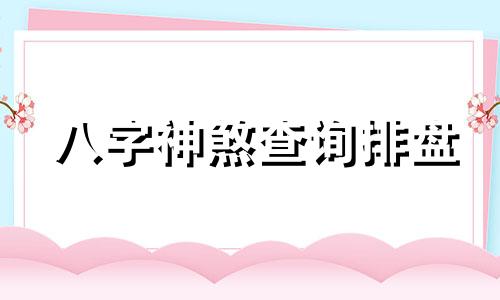 八字神煞查询排盘 八字神煞查询及解析