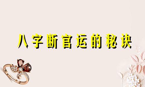 八字断官运的秘诀 八字断官运功名