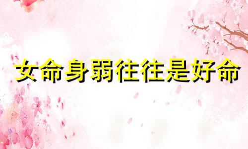 女命身弱往往是好命 八字身弱的女人旺夫吗