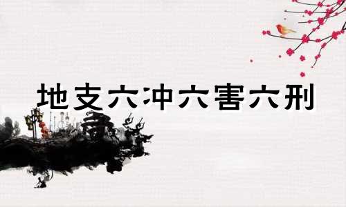 地支六冲六害六刑 地支六冲如何化解