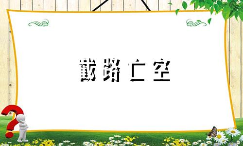 截路亡空 截路和截路空亡是一样的吗