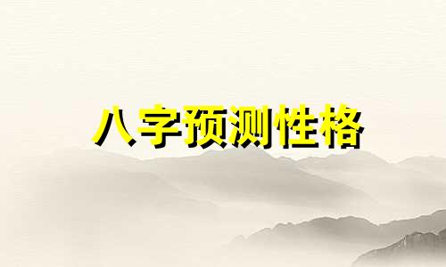 八字预测性格 八字预测内容