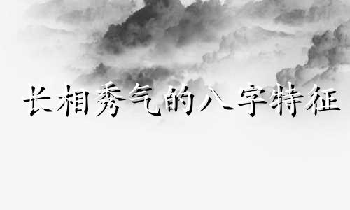 长相秀气的八字特征 长相秀气的八字女生