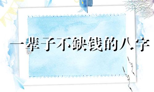 一辈子不缺钱的八字 什么八字不缺钱