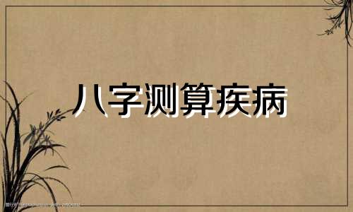 八字测算疾病 八字疾病预测