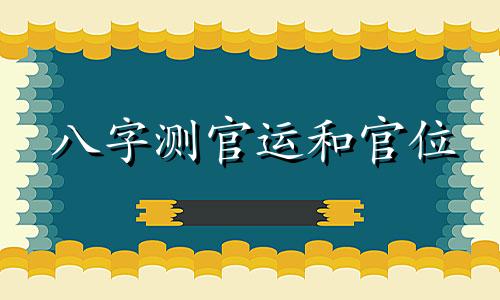 八字测官运和官位 八字测官运在线