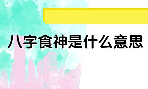 八字食神是什么意思 八字食神多的男人