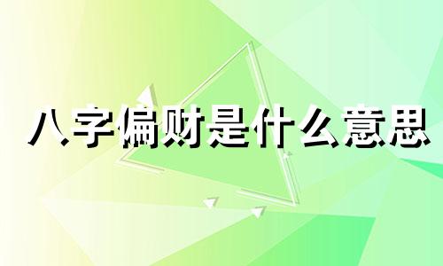 八字偏财是什么意思 八字偏财多的男人