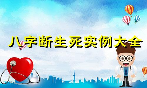 八字断生死实例大全 生辰八字断生死