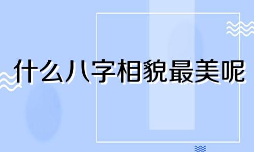 什么八字相貌最美呢 什么八字的人貌美