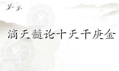 滴天髓论十天干庚金 十天干庚金代表什么