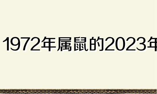 1972年属鼠的2023年运势 1972年属鼠2021年事业运势