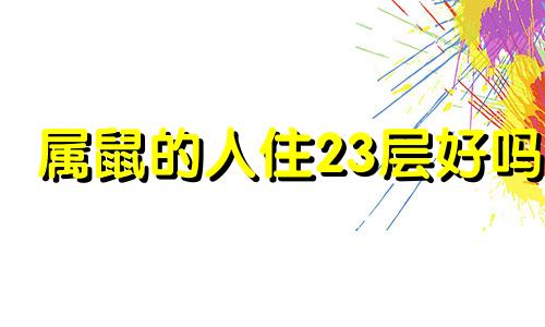 属鼠的人住23层好吗 2020年属鼠的人适合住几楼