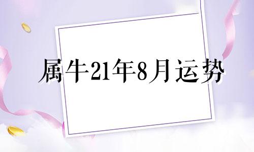 属牛21年8月运势 属牛2021年8月运势及运程每月运程