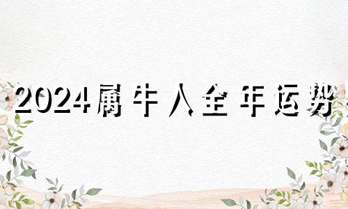 2024属牛人全年运势男 24岁属牛男孩什么时候来姻缘