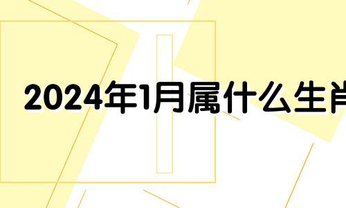 2024年1月属什么生肖 2024年牛什么命