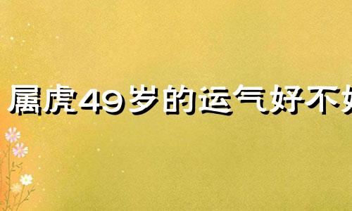 属虎49岁的运气好不好 属虎的39和42岁是最苦怎么破解